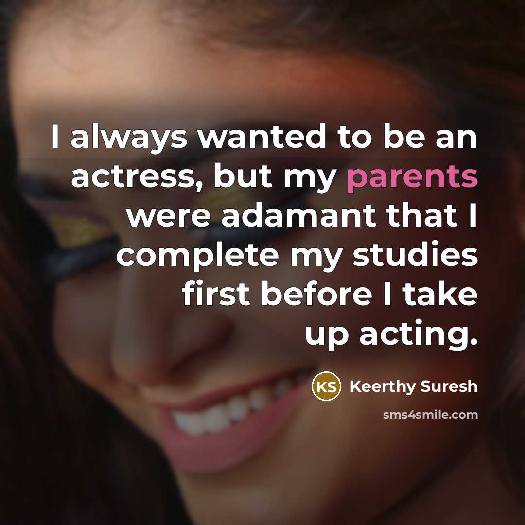 “I always wanted to be an actress, but my parents were adamant that I complete my studies first before I take up acting.” quote by Keerthy Suresh