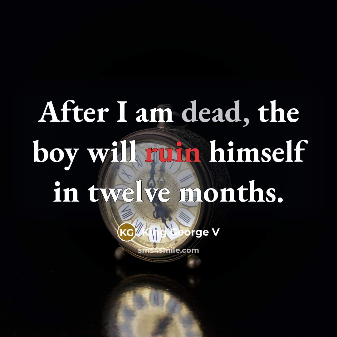 “After I am dead, the boy will ruin himself in twelve months.” quote by King George V