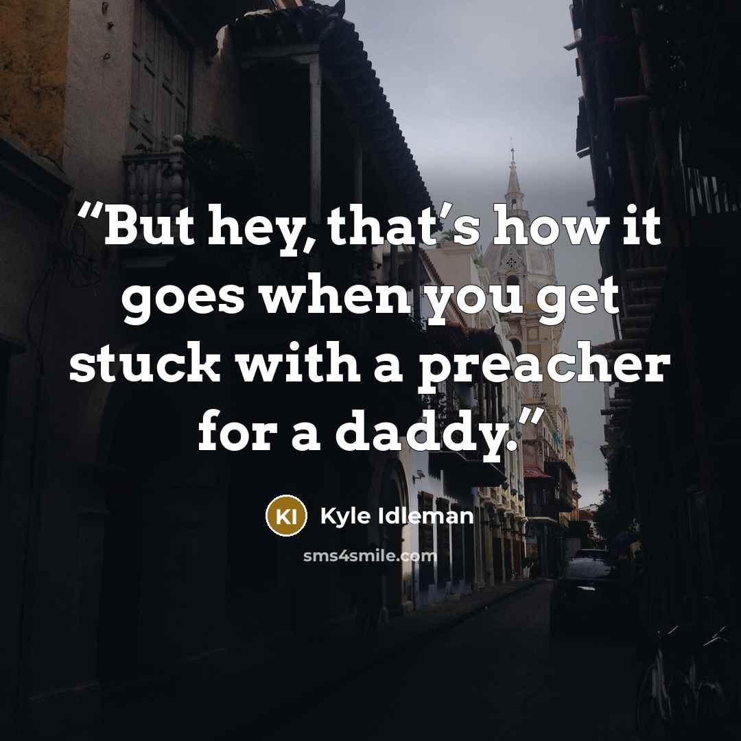 “But hey, that’s how it goes when you get stuck with a preacher for a daddy.” quote by Kyle Idleman