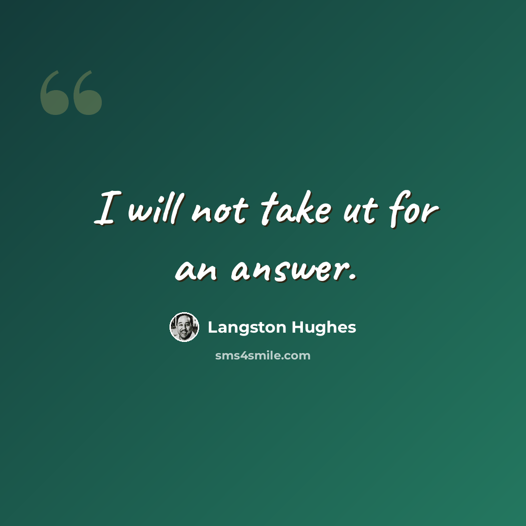 “I will not take ut for an answer.” quote by Langston Hughes