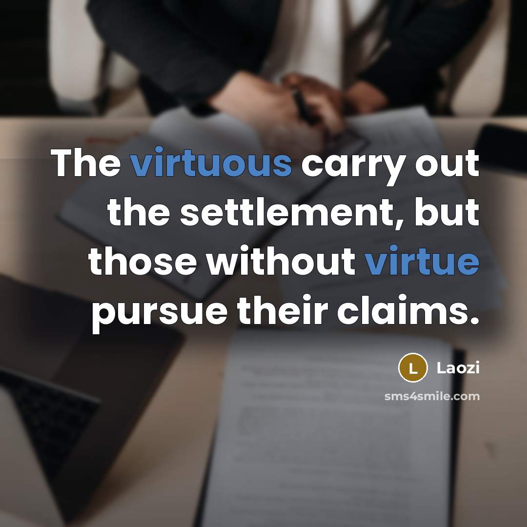 “The virtuous carry out the settlement, but those without virtue pursue their claims.” quote by Laozi