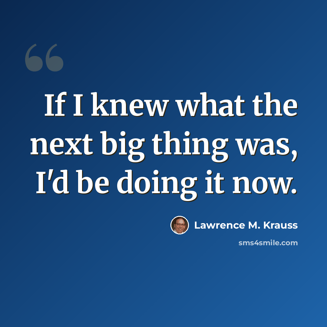 “If I knew what the next big thing was, I'd be doing it now.” quote by Lawrence M. Krauss