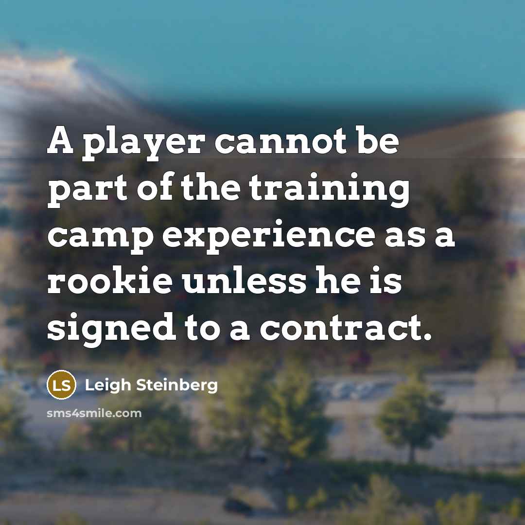 “A player cannot be part of the training camp experience as a rookie unless he is signed to a contract.” quote by Leigh Steinberg