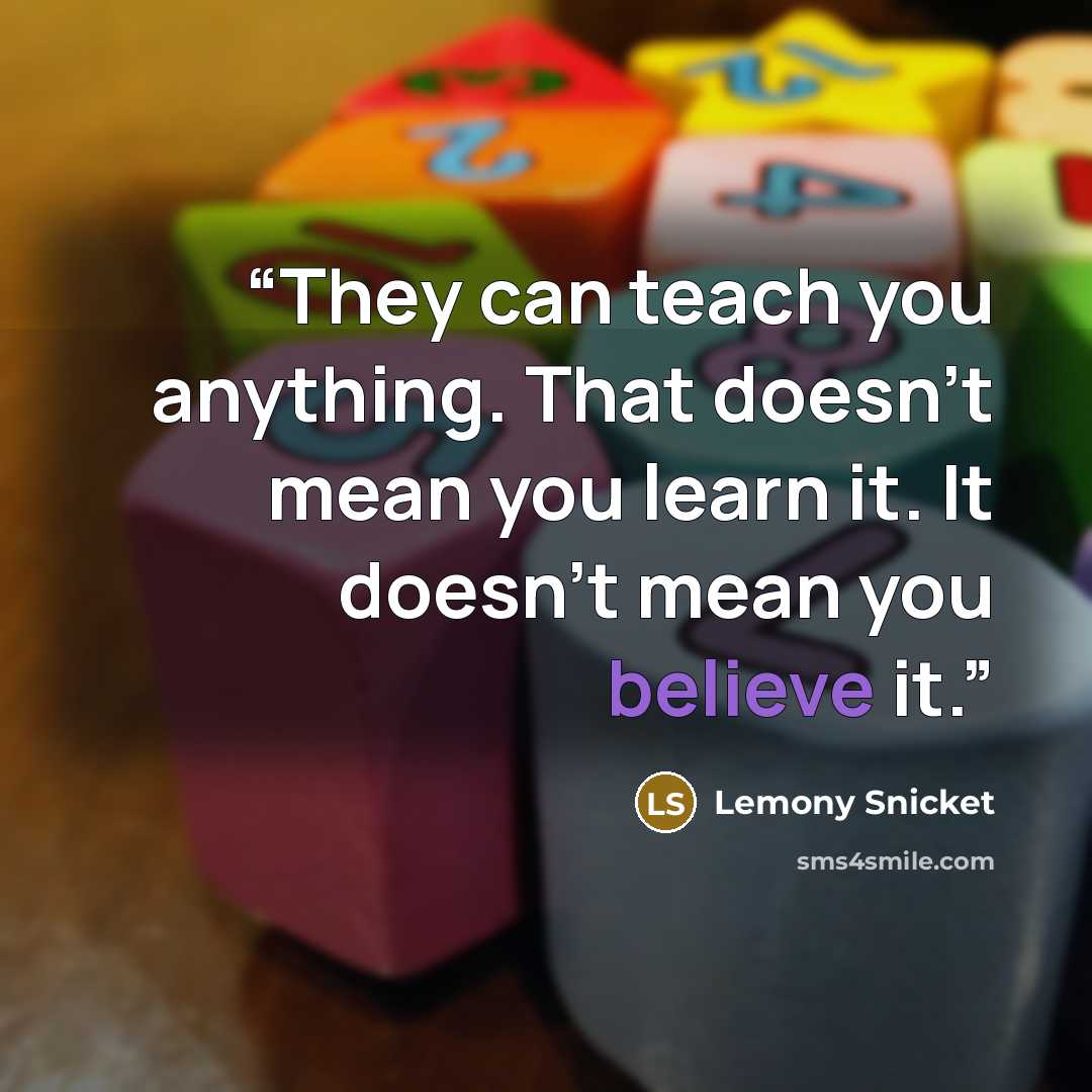 “They can teach you anything. That doesn't mean you learn it. It doesn't mean you believe it.” quote by Lemony Snicket