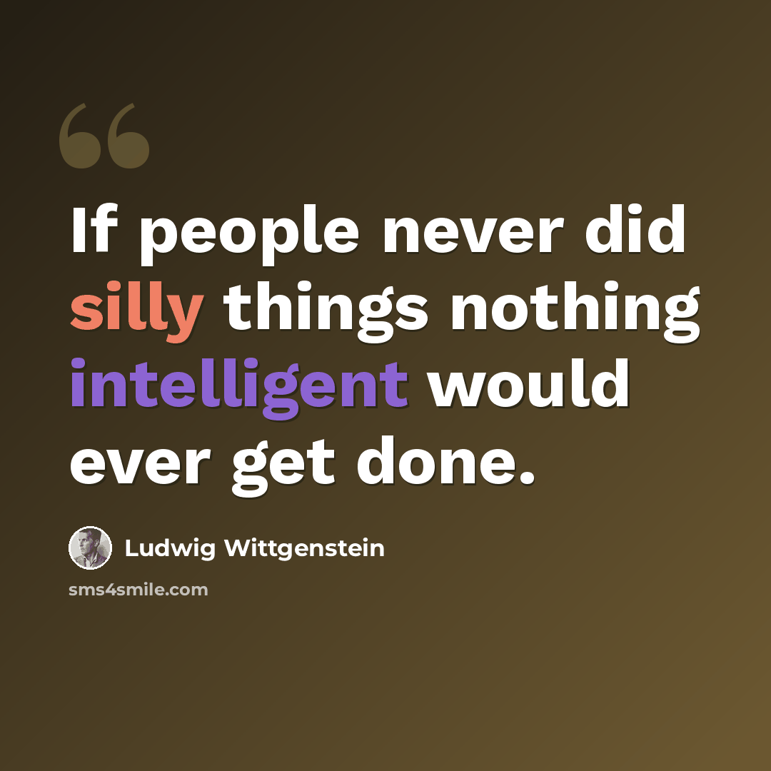 “If people never did silly things nothing intelligent would ever get done.” quote by Ludwig Wittgenstein