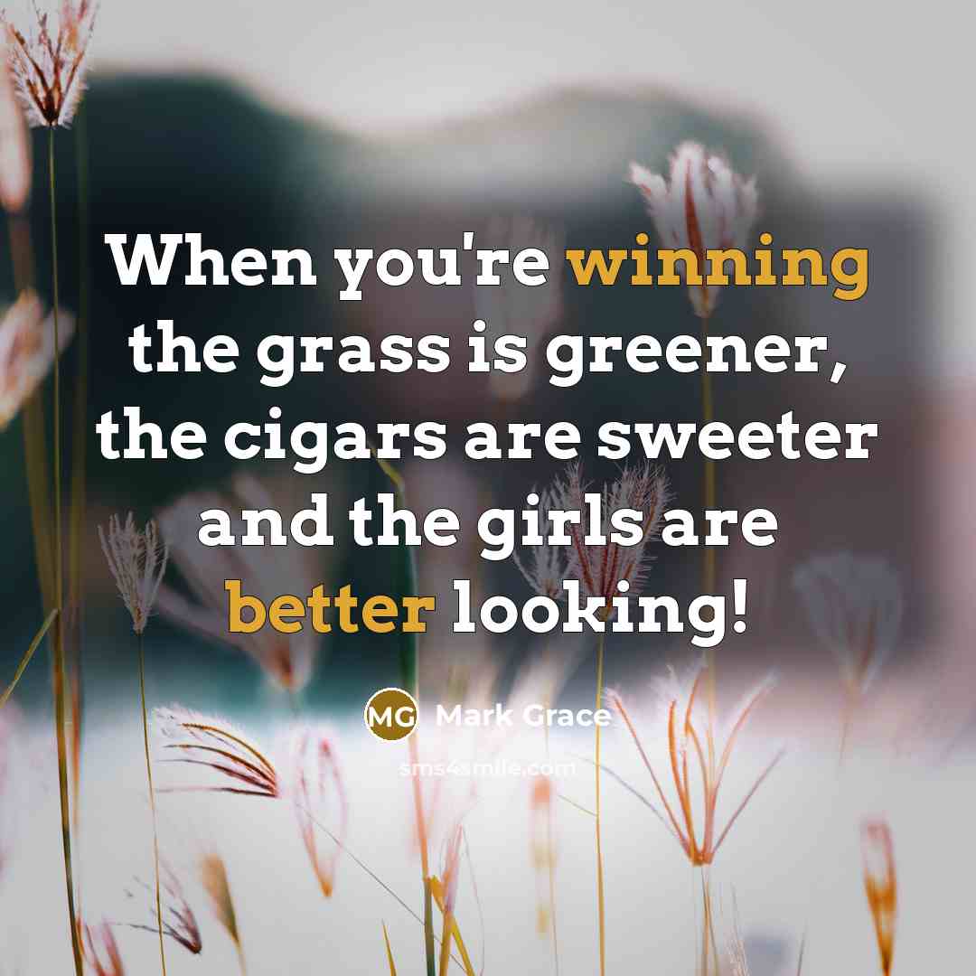 “When you're winning the grass is greener, the cigars are sweeter and the girls are better looking!” quote by Mark Grace