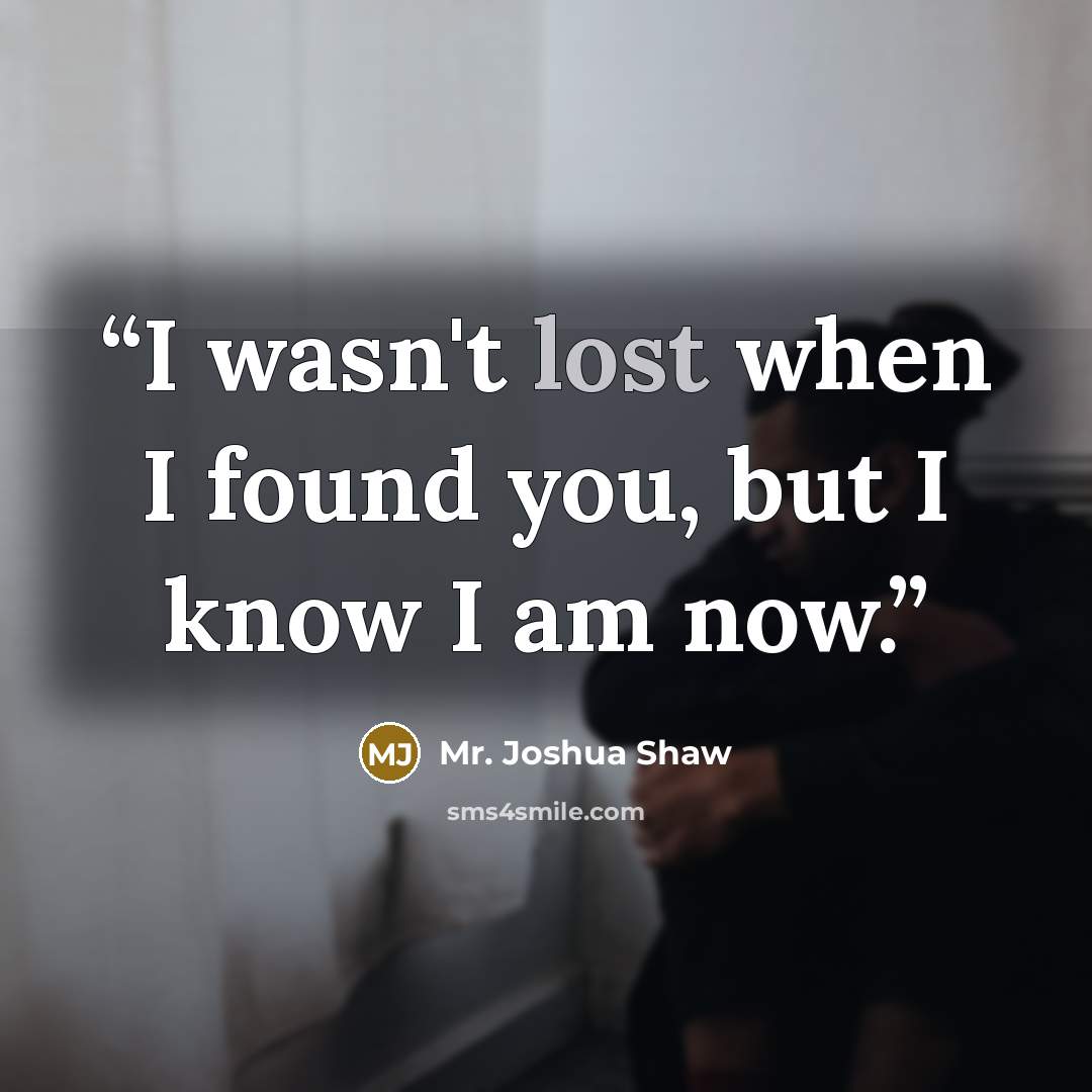 “I wasn't lost when I found you, but I know I am now.” quote by Mr. Joshua Shaw