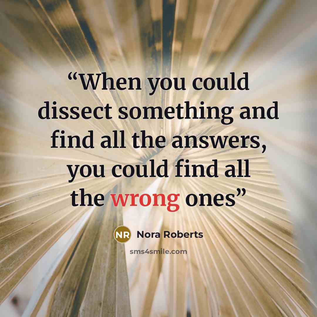 “When you could dissect something and find all the answers, you could find all the wrong ones” quote by Nora Roberts