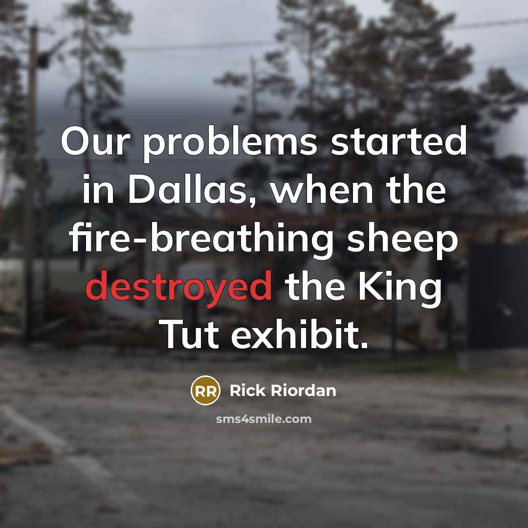 “Our problems started in Dallas, when the fire-breathing sheep destroyed the King Tut exhibit.” quote by Rick Riordan
