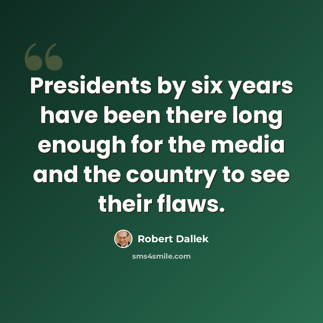 “Presidents by six years have been there long enough for the media and the country to see their flaws.” quote by Robert Dallek