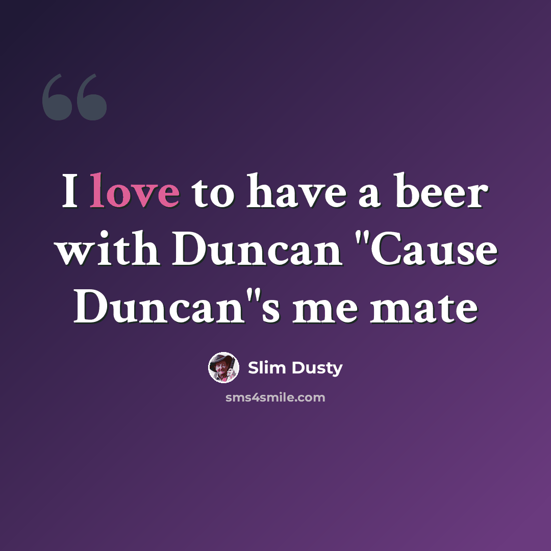 “I love to have a beer with Duncan "Cause Duncan"s me mate” quote by Slim Dusty