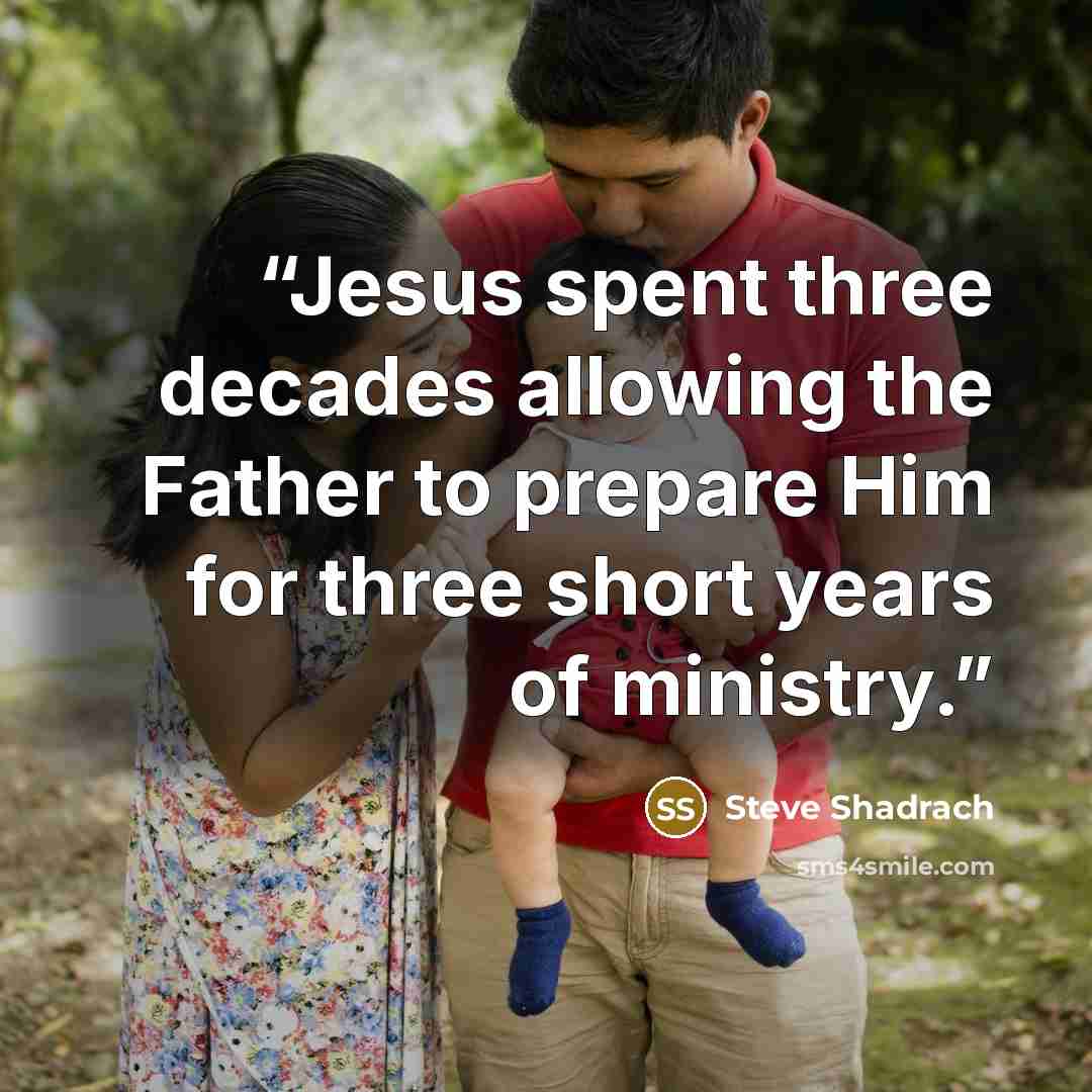 “Jesus spent three decades allowing the Father to prepare Him for three short years of ministry.” quote by Steve Shadrach