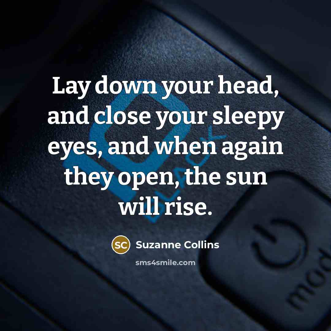 “Lay down your head, and close your sleepy eyes, and when again they open, the sun will rise.” quote by Suzanne Collins