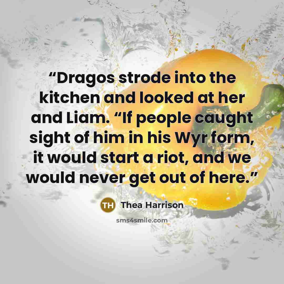 “Dragos strode into the kitchen and looked at her and Liam. “If people caught sight of him in his Wyr form, it would start a riot, and we would never get out of here.” quote by Thea Harrison