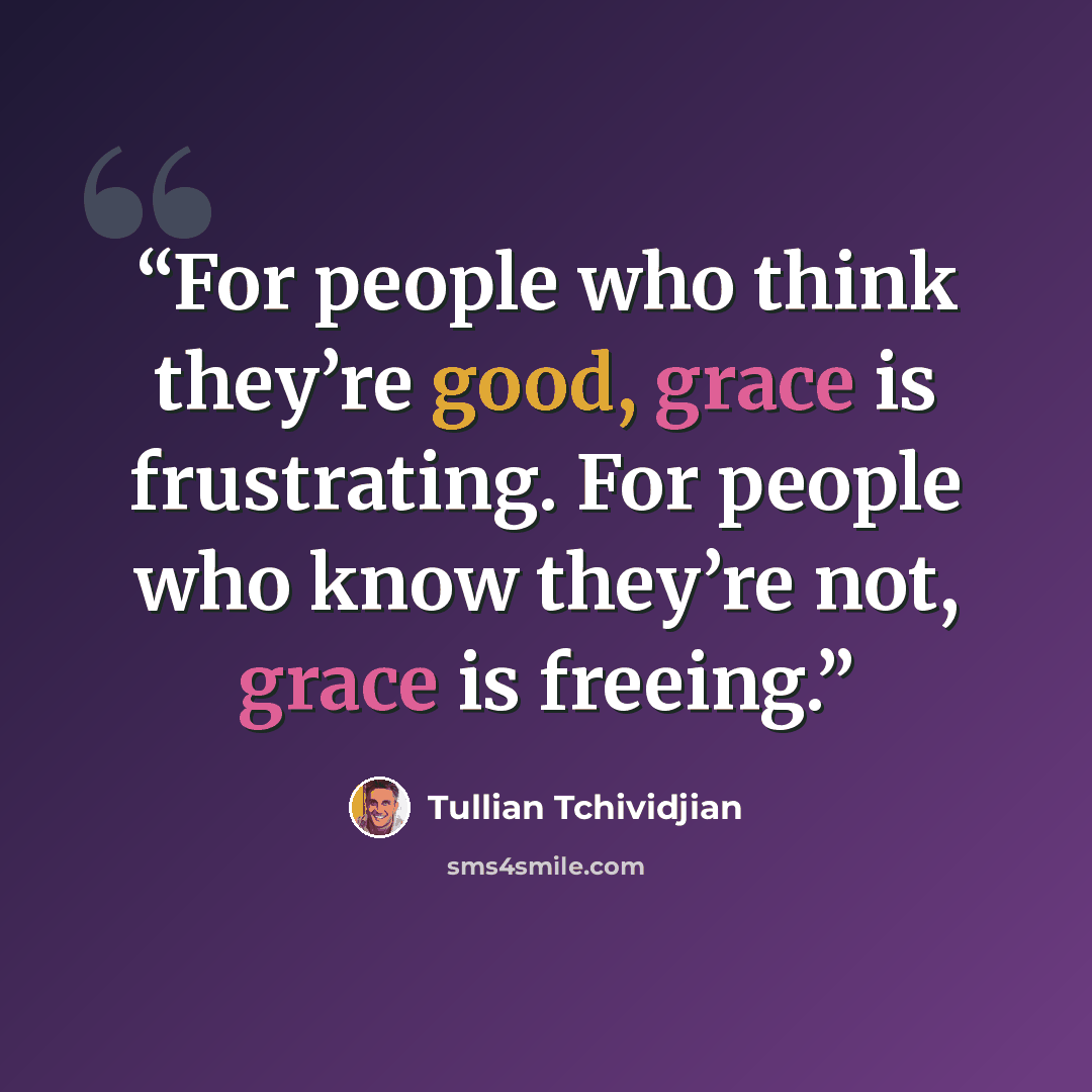 “For people who think they’re good, grace is frustrating. For people who know they’re not, grace is freeing.” quote by Tullian Tchividjian