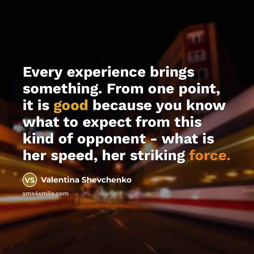 “Every experience brings something. From one point, it is good because you know what to expect from this kind of opponent - what is her speed, her striking force.” quote by Valentina Shevchenko