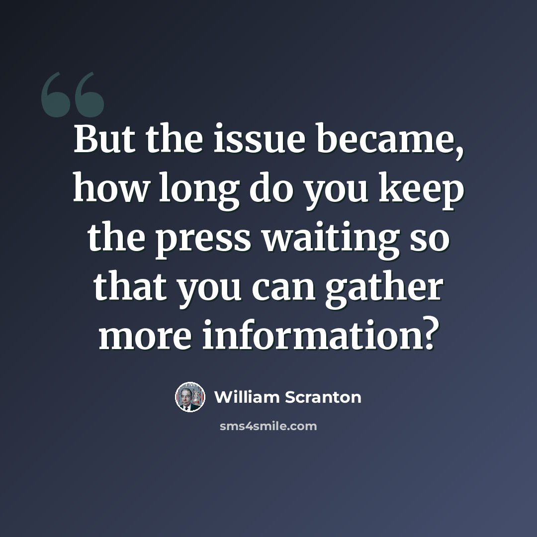“But the issue became, how long do you keep the press waiting so that you can gather more information?” quote by William Scranton