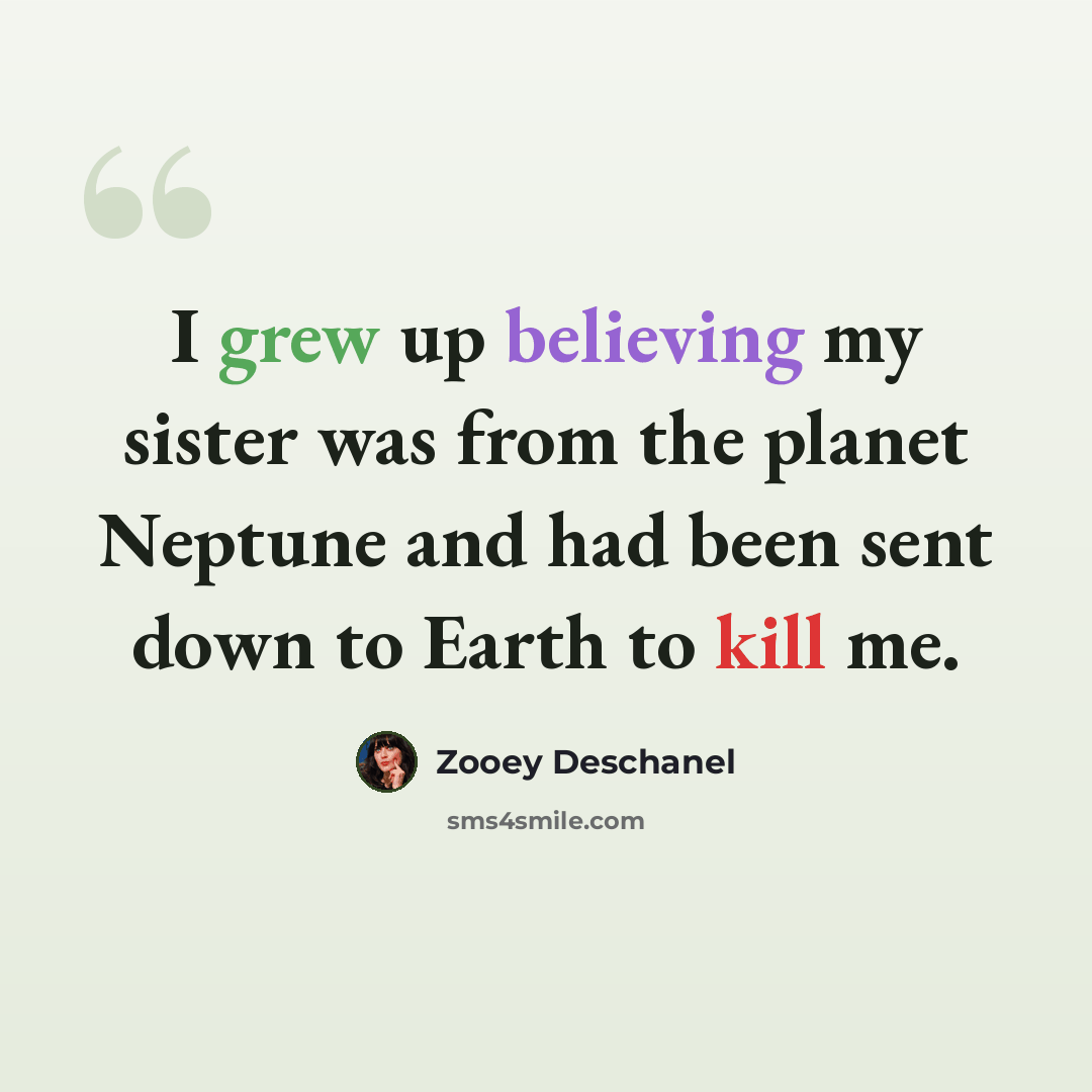 “I grew up believing my sister was from the planet Neptune and had been sent down to Earth to kill me.” quote by Zooey Deschanel