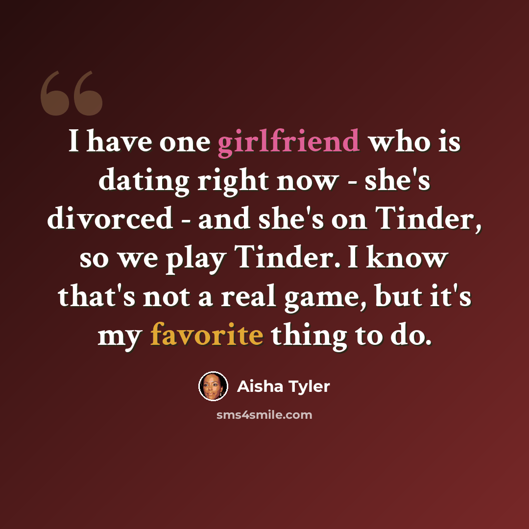 “I have one girlfriend who is dating right now - she's divorced - and she's on Tinder, so we play Tinder. I know that's not a real game, but it's my favorite thing to do.” quote by Aisha Tyler