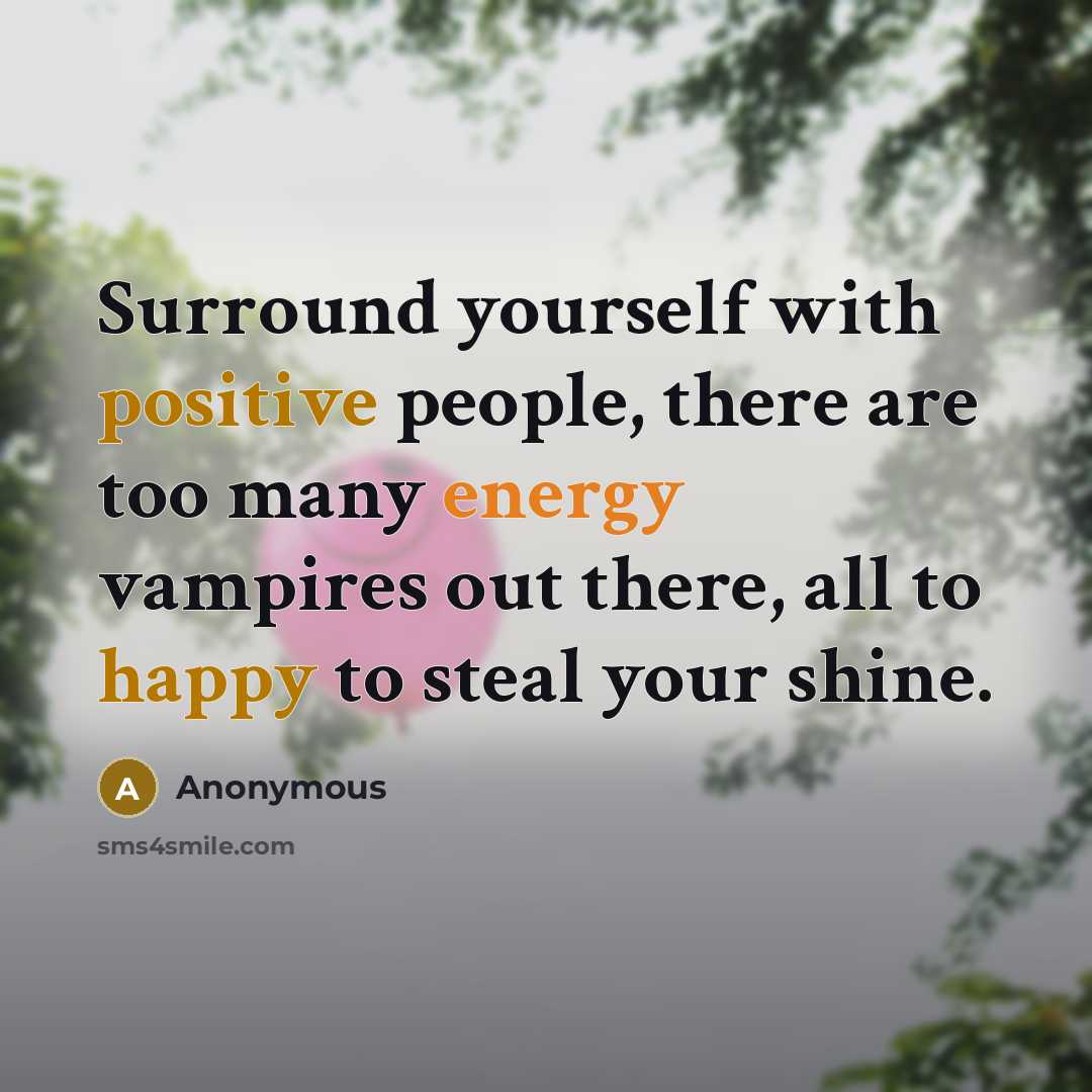“Surround yourself with positive people, there are too many energy vampires out there, all to happy to steal your shine.” quote by Anonymous