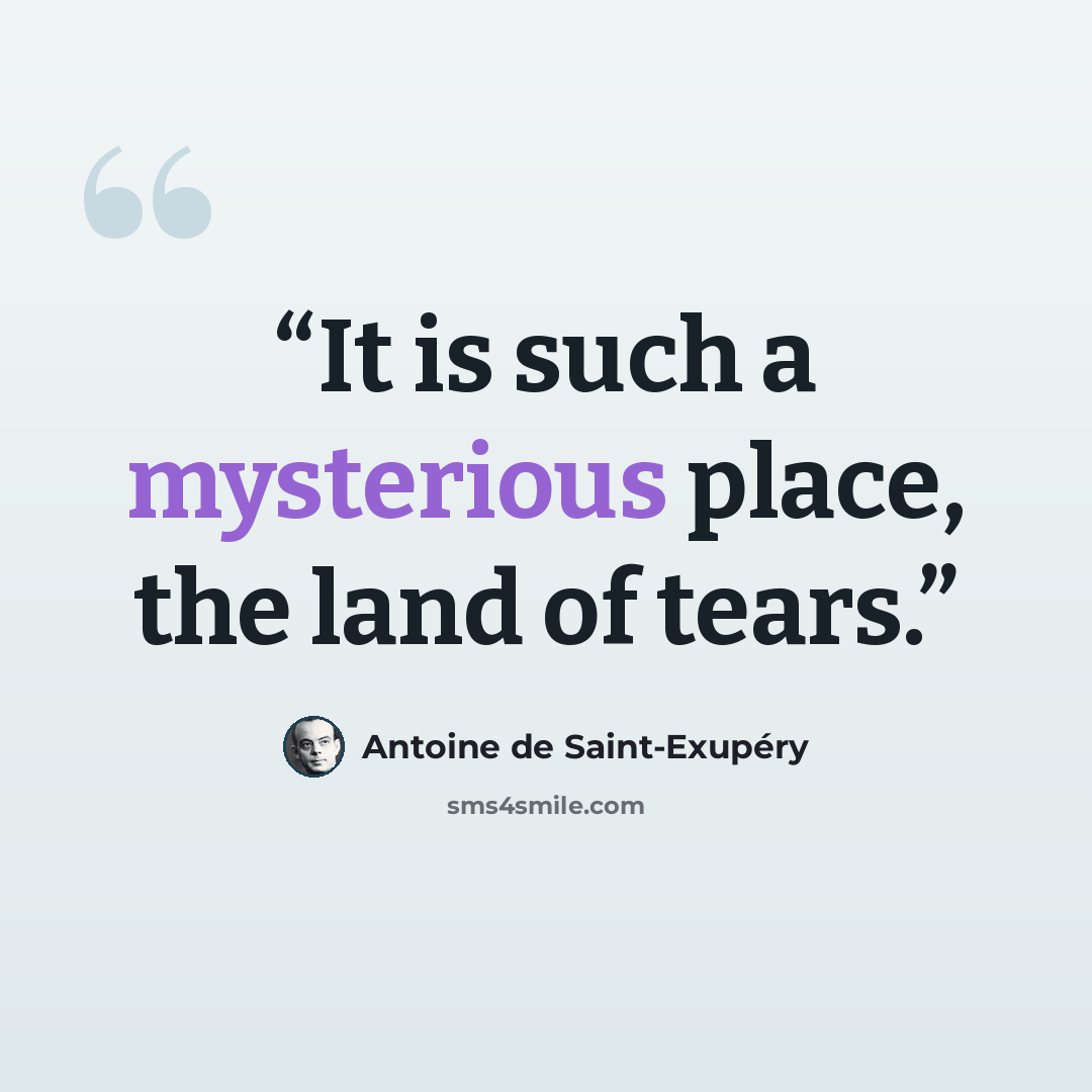 “It is such a mysterious place, the land of tears.” quote by Antoine de Saint-Exupéry