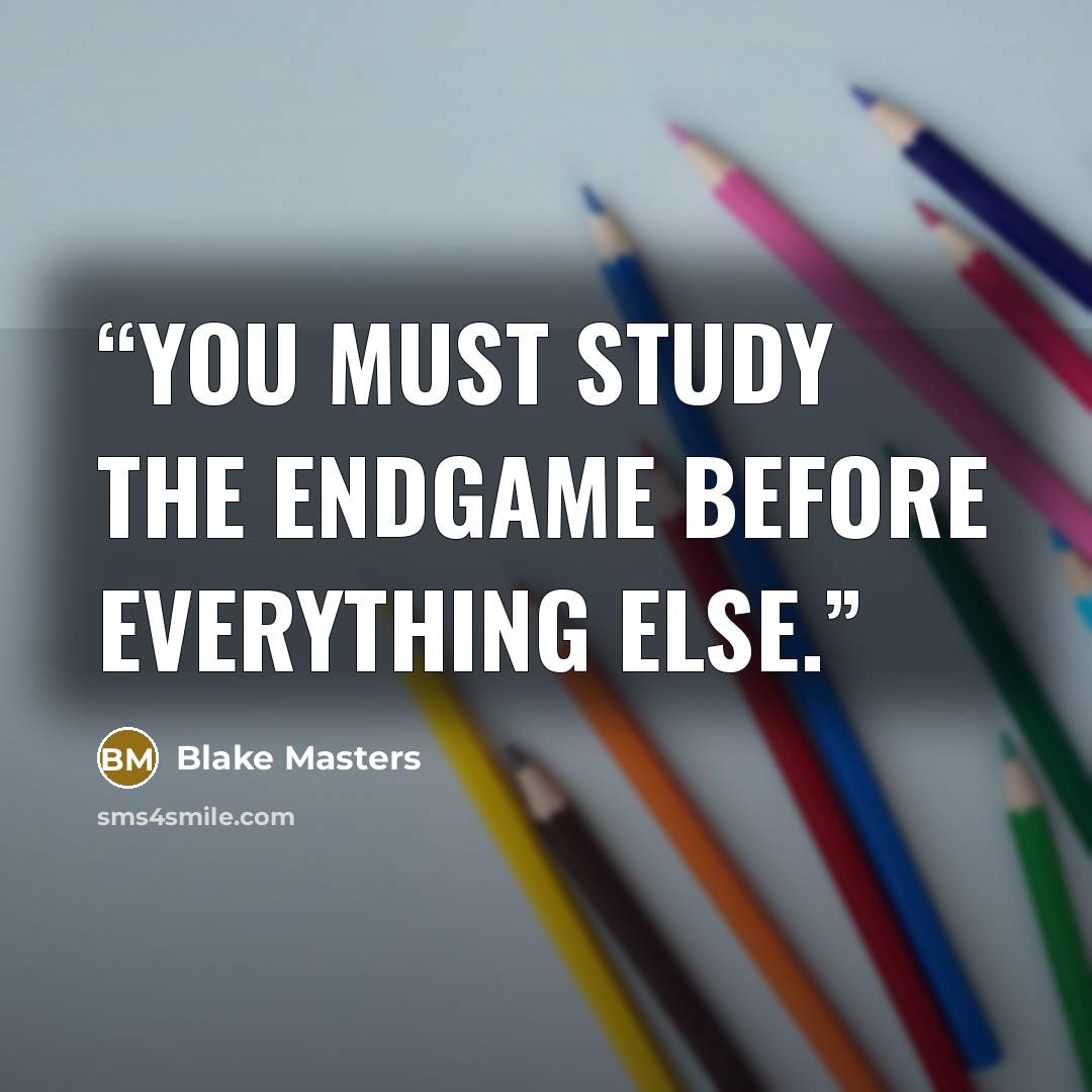 “you must study the endgame before everything else.” quote by Blake Masters