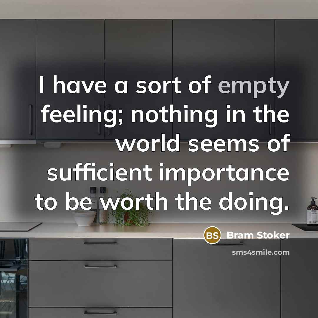 “I have a sort of empty feeling; nothing in the world seems of sufficient importance to be worth the doing.” quote by Bram Stoker