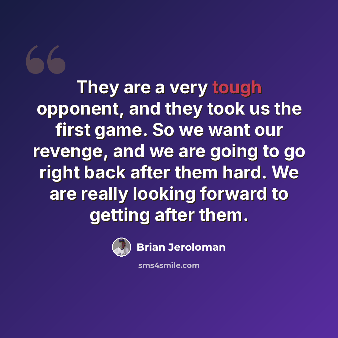 “They are a very tough opponent, and they took us the first game. So we want our revenge, and we are going to go right back after them hard. We are really looking forward to getting after them.” quote by Brian Jeroloman