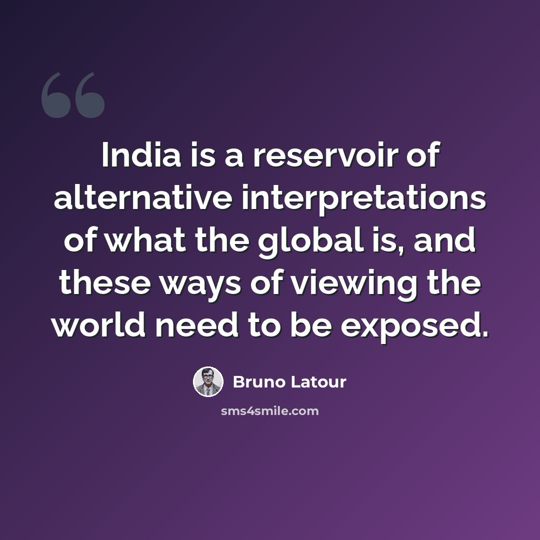 “India is a reservoir of alternative interpretations of what the global is, and these ways of viewing the world need to be exposed.” quote by Bruno Latour