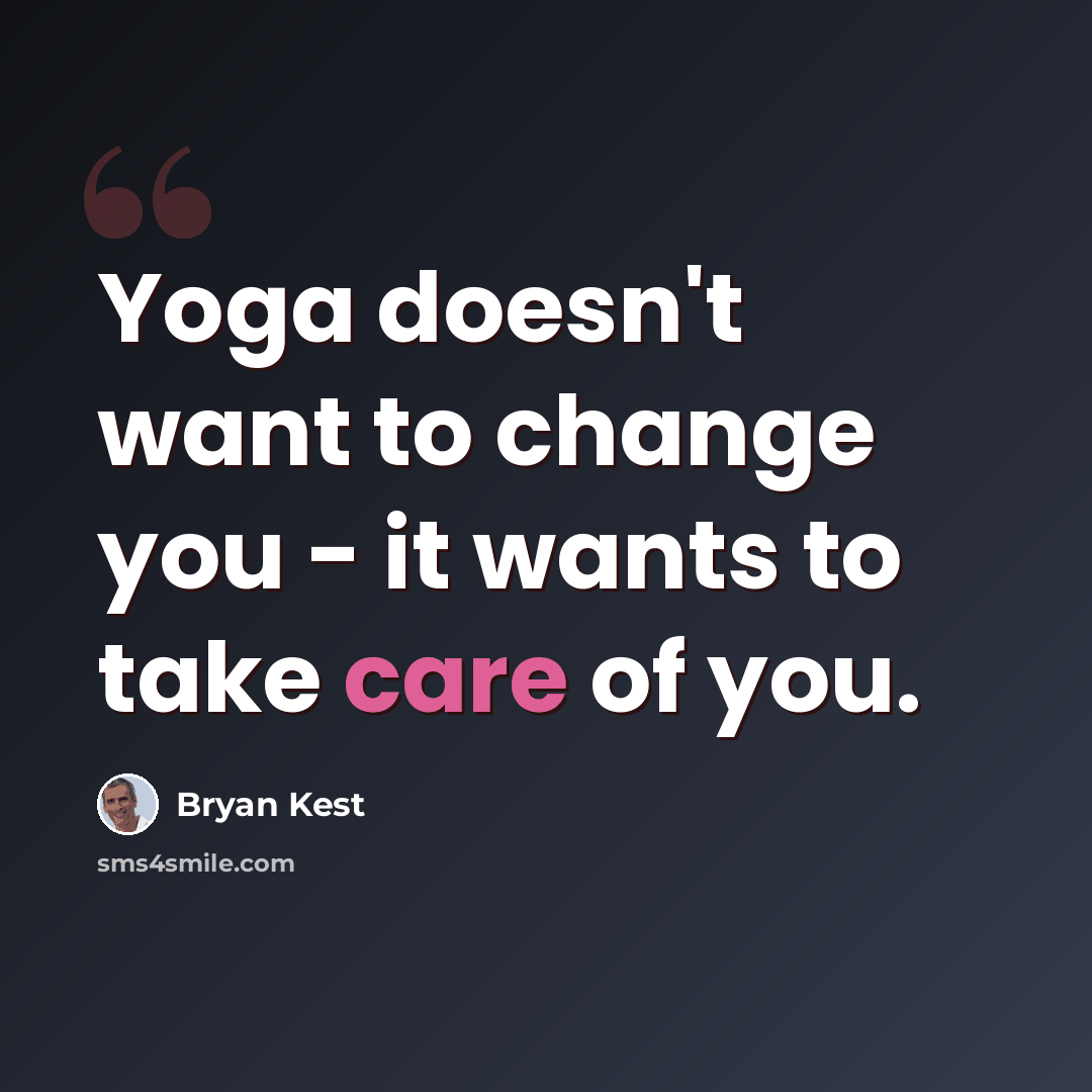 “Yoga doesn't want to change you - it wants to take care of you.” quote by Bryan Kest