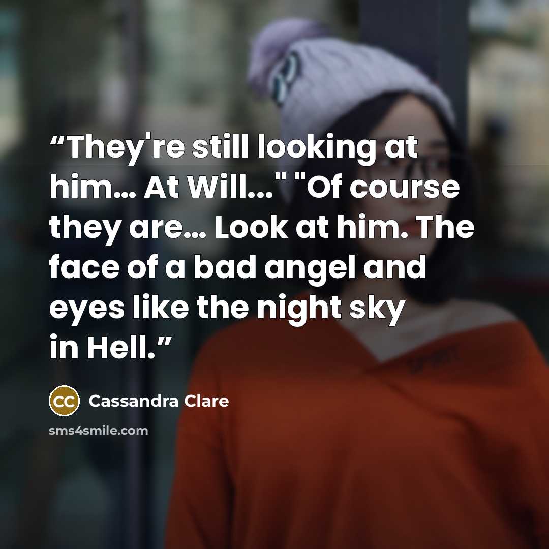 “They're still looking at him… At Will..." "Of course they are… Look at him. The face of a bad angel and eyes like the night sky in Hell.” quote by Cassandra Clare