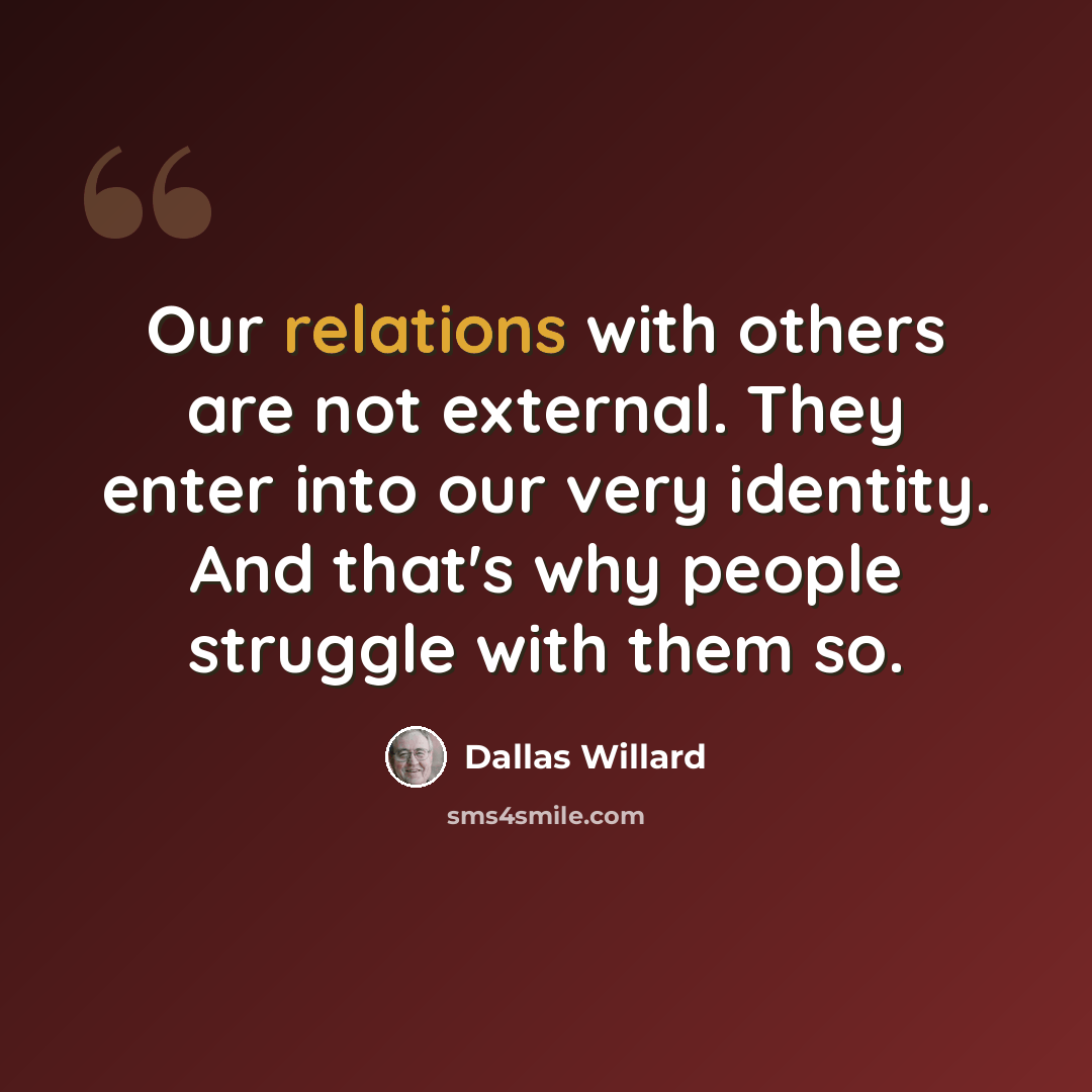 “Our relations with others are not external. They enter into our very identity. And that's why people struggle with them so.” quote by Dallas Willard