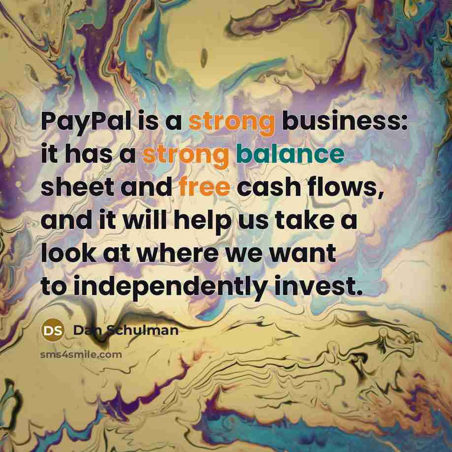 “PayPal is a strong business: it has a strong balance sheet and free cash flows, and it will help us take a look at where we want to independently invest.” quote by Dan Schulman