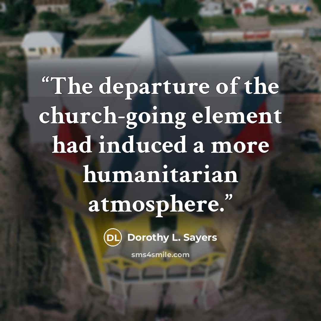 “The departure of the church-going element had induced a more humanitarian atmosphere.” quote by Dorothy L. Sayers