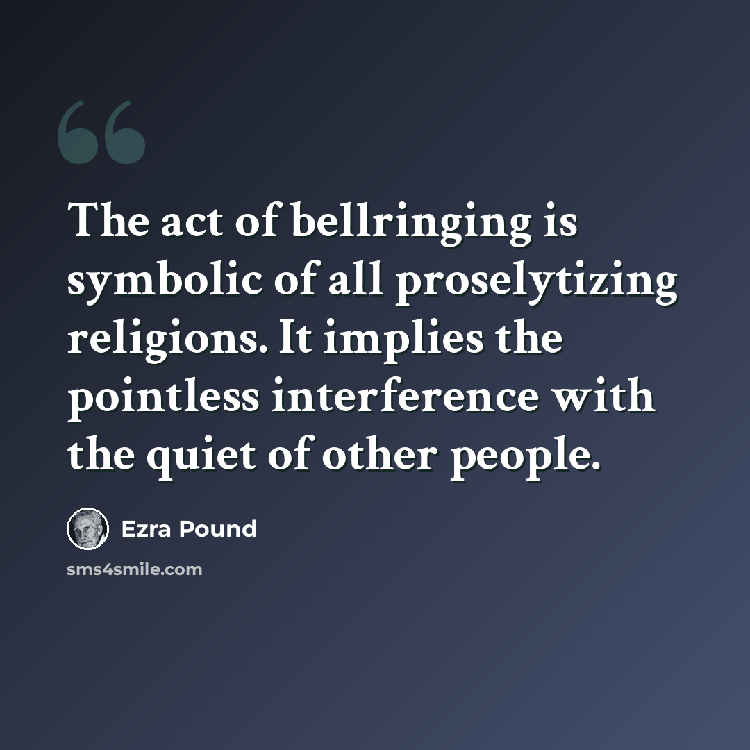 “The act of bellringing is symbolic of all proselytizing religions. It implies the pointless interference with the quiet of other people.” quote by Ezra Pound