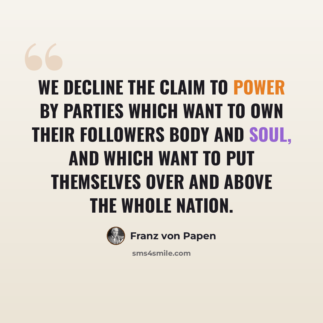 “We decline the claim to power by parties which want to own their followers body and soul, and which want to put themselves over and above the whole nation.” quote by Franz von Papen