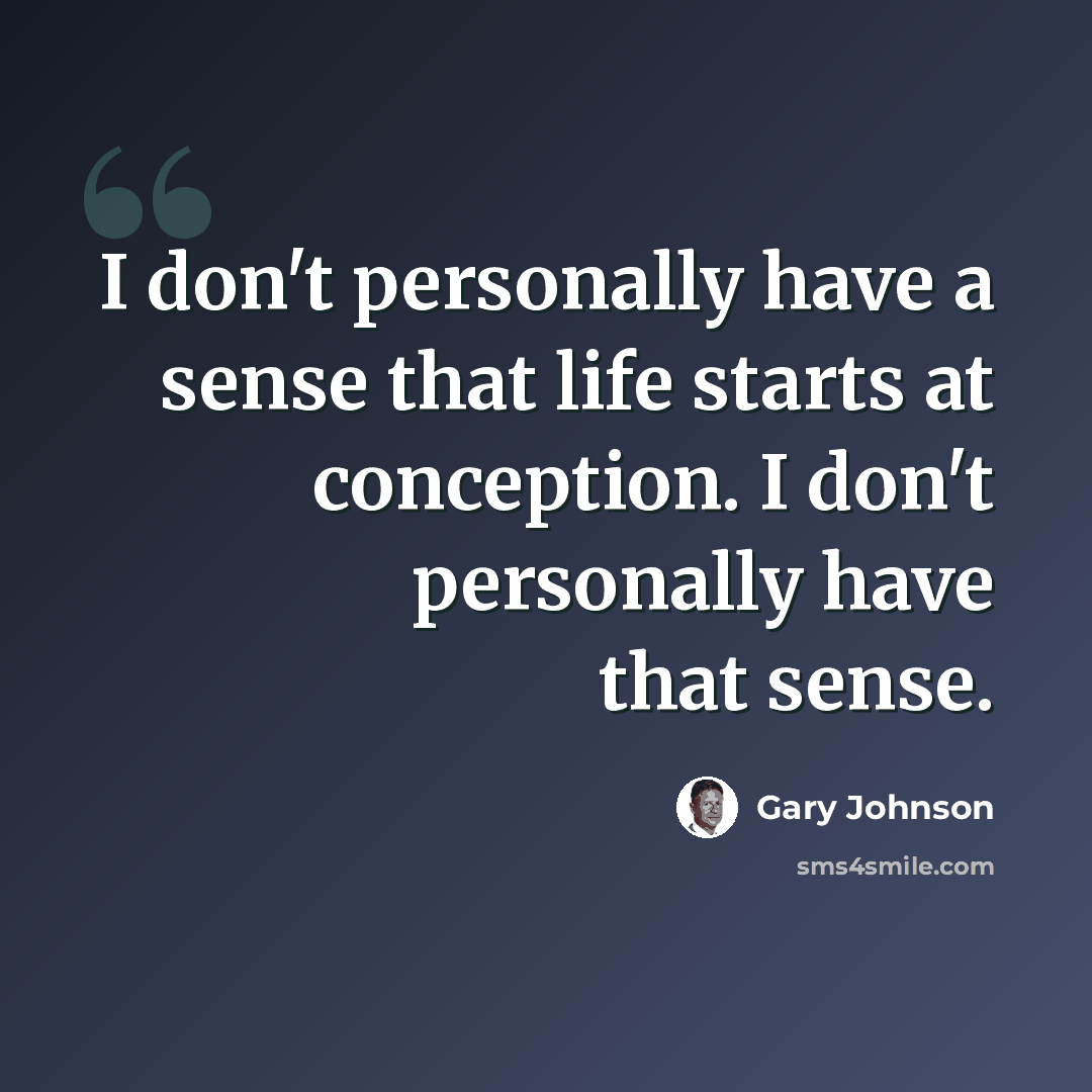 “I don't personally have a sense that life starts at conception. I don't personally have that sense.” quote by Gary Johnson