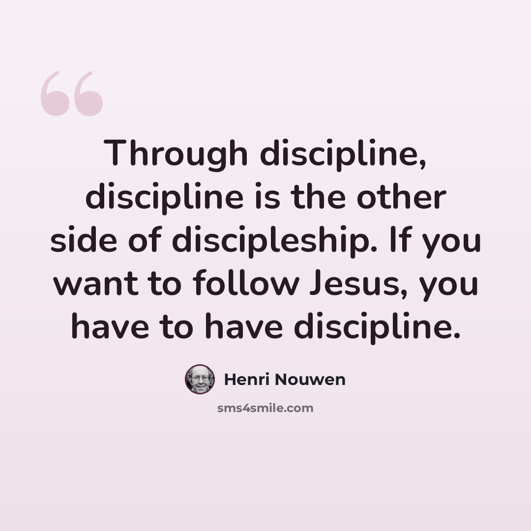 “Through discipline, discipline is the other side of discipleship. If you want to follow Jesus, you have to have discipline.” quote by Henri Nouwen