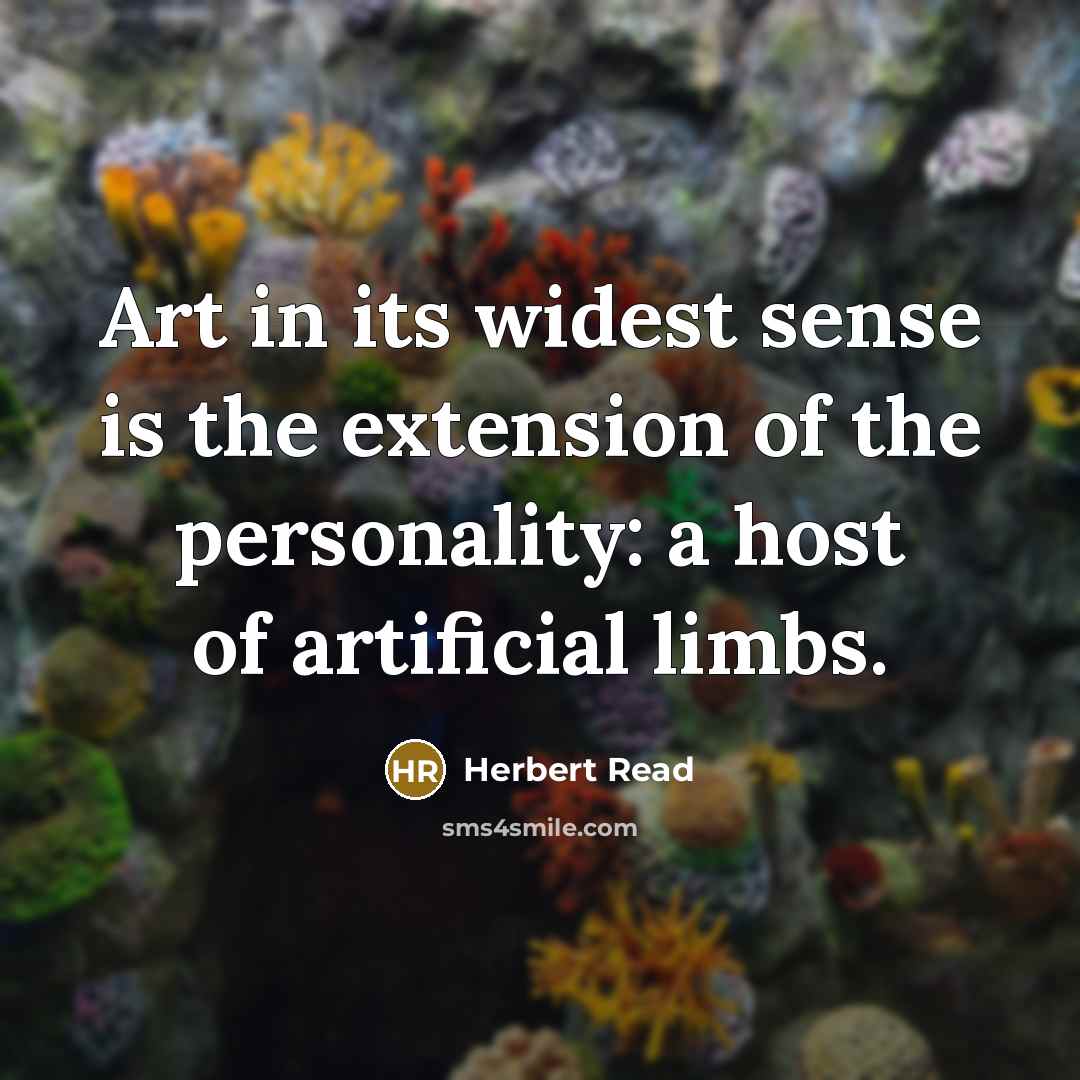 “Art in its widest sense is the extension of the personality: a host of artificial limbs.” quote by Herbert Read