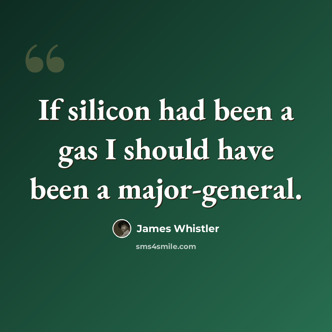 “If silicon had been a gas I should have been a major-general.” quote by James Whistler