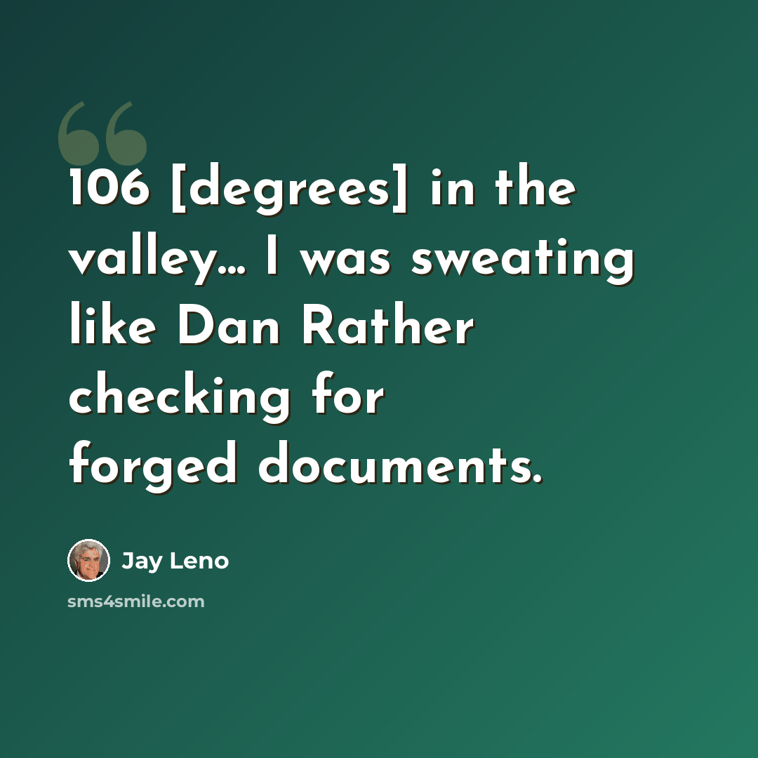 “106 [degrees] in the valley... I was sweating like Dan Rather checking for forged documents.” quote by Jay Leno