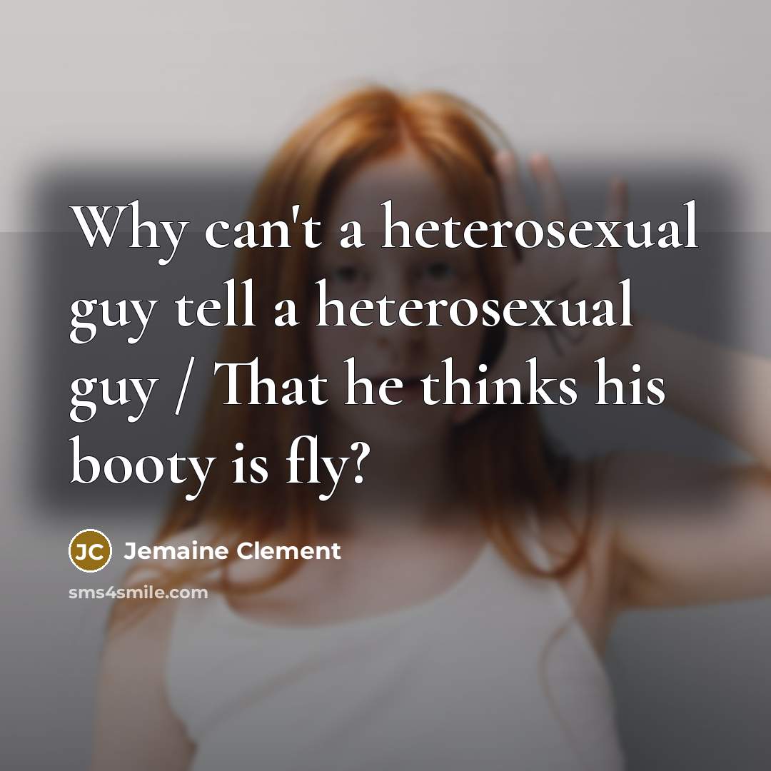 “Why can't a heterosexual guy tell a heterosexual guy / That he thinks his booty is fly?” quote by Jemaine Clement