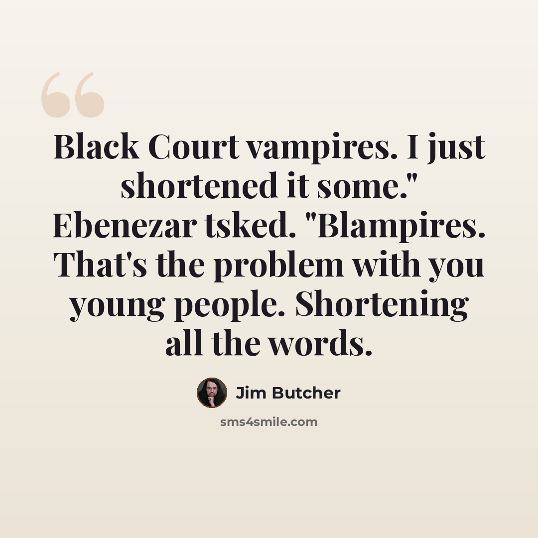 “Black Court vampires. I just shortened it some." Ebenezar tsked. "Blampires. That's the problem with you young people. Shortening all the words.” quote by Jim Butcher