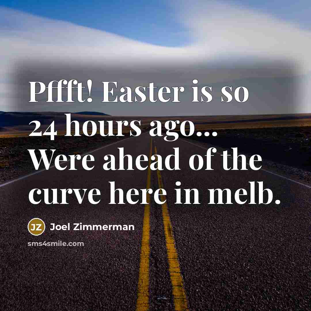 “Pffft! Easter is so 24 hours ago... Were ahead of the curve here in melb.” quote by Joel Zimmerman
