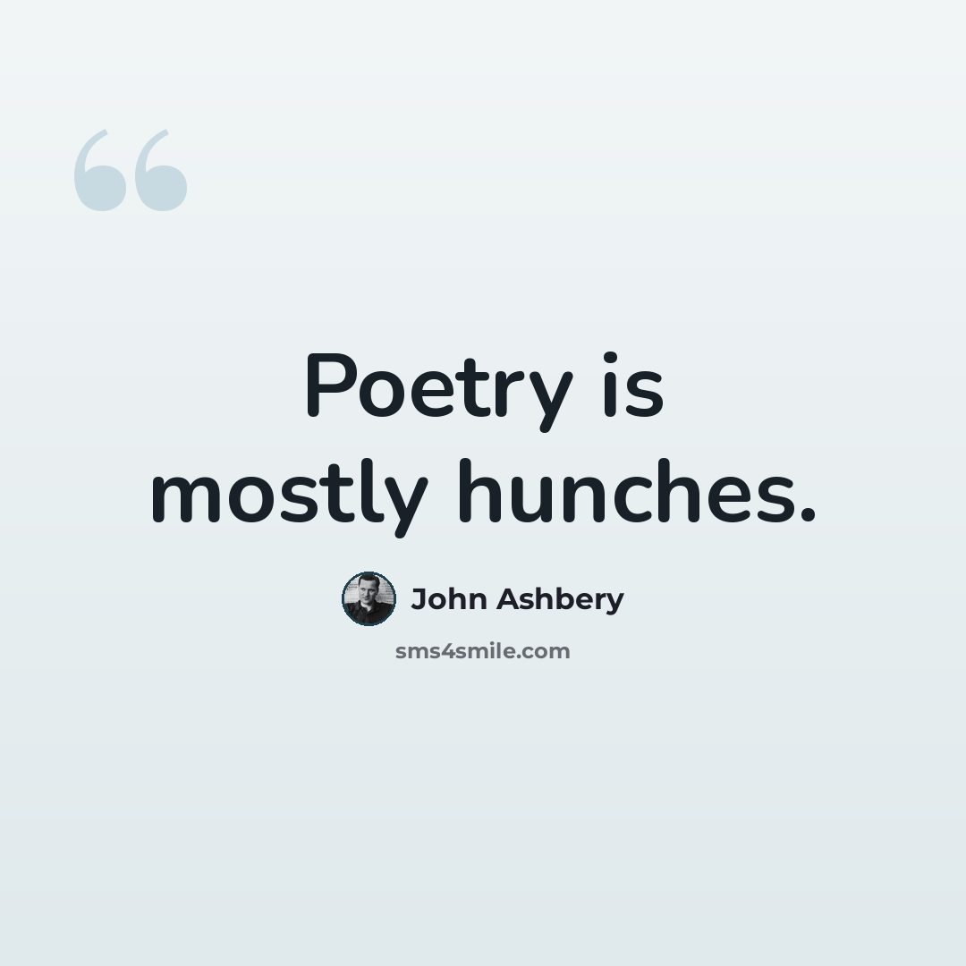 “Poetry is mostly hunches.” quote by John Ashbery