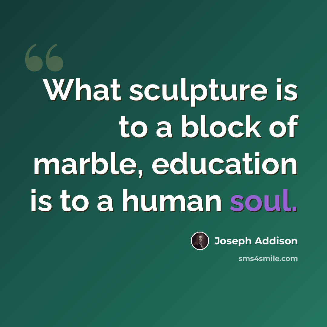 “What sculpture is to a block of marble, education is to a human soul.” quote by Joseph Addison