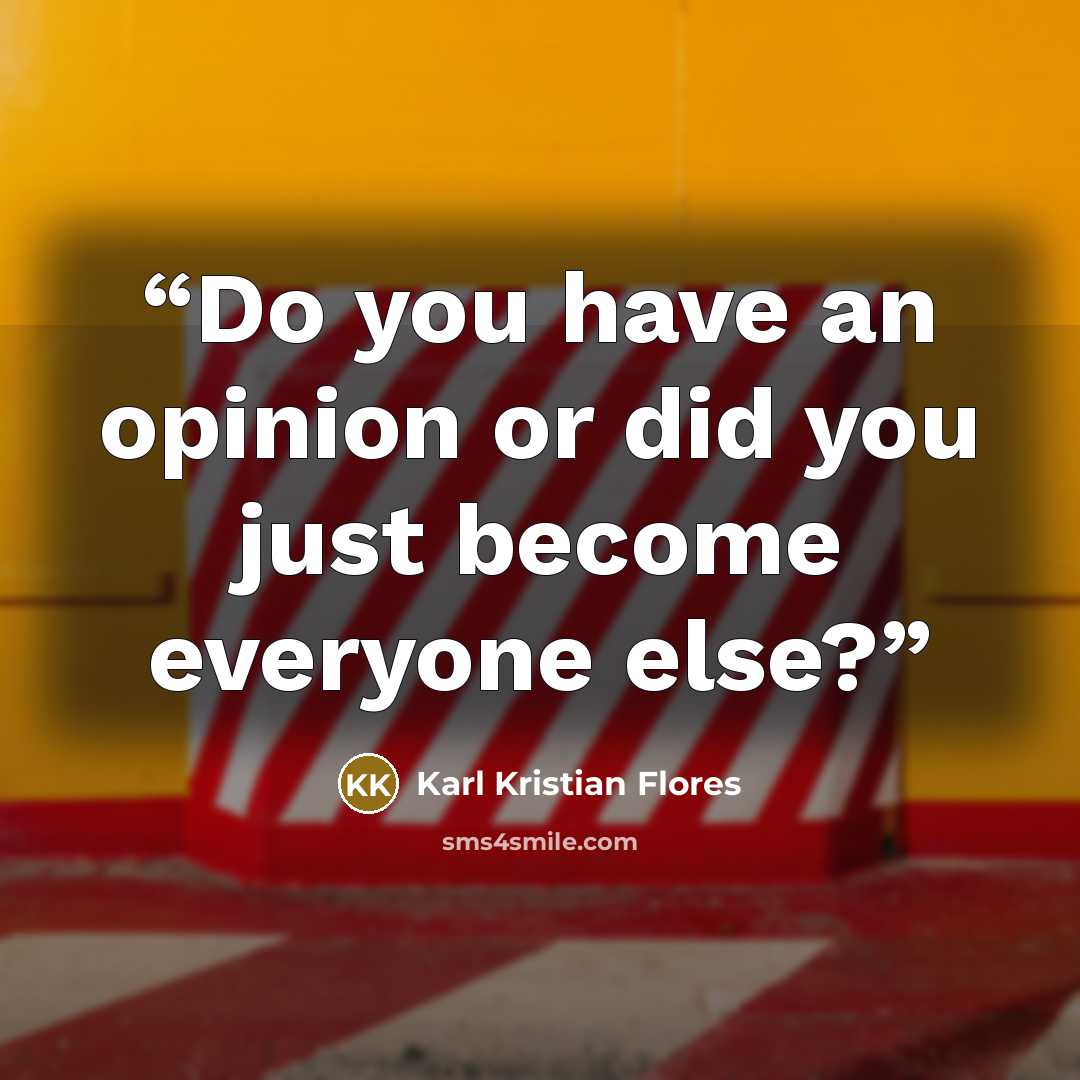 “Do you have an opinion or did you just become everyone else?” quote by Karl Kristian Flores