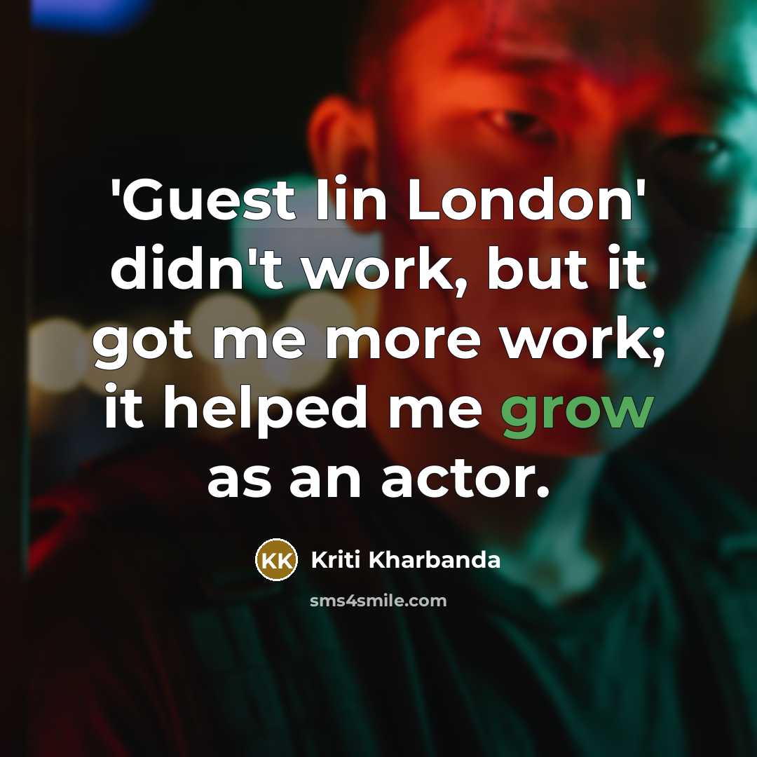 “'Guest Iin London' didn't work, but it got me more work; it helped me grow as an actor.” quote by Kriti Kharbanda
