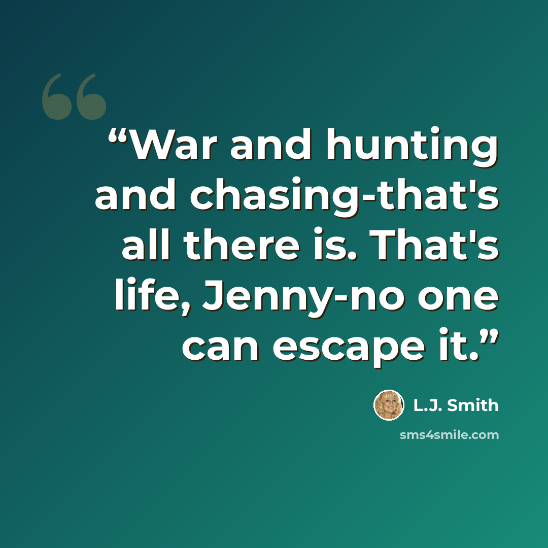 “War and hunting and chasing-that's all there is. That's life, Jenny-no one can escape it.” quote by L.J. Smith