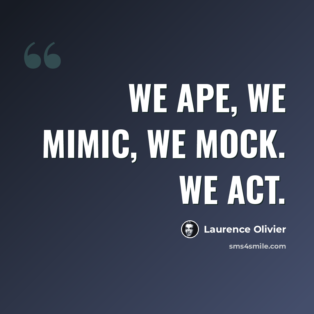 “We ape, we mimic, we mock. We act.” quote by Laurence Olivier